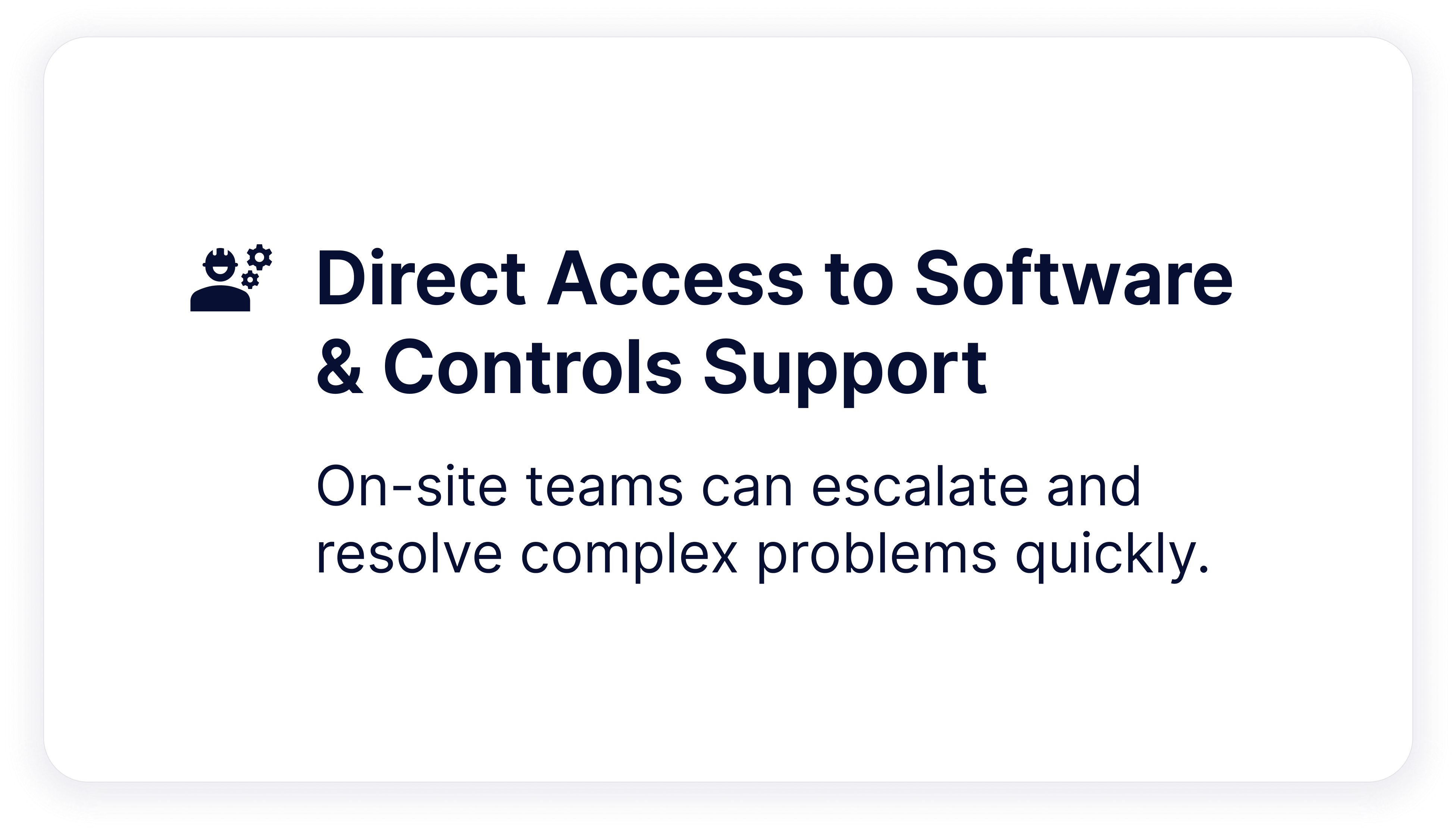 Direct Access to Software & Controls Support  On-site teams can escalate and resolve complex problems quickly.