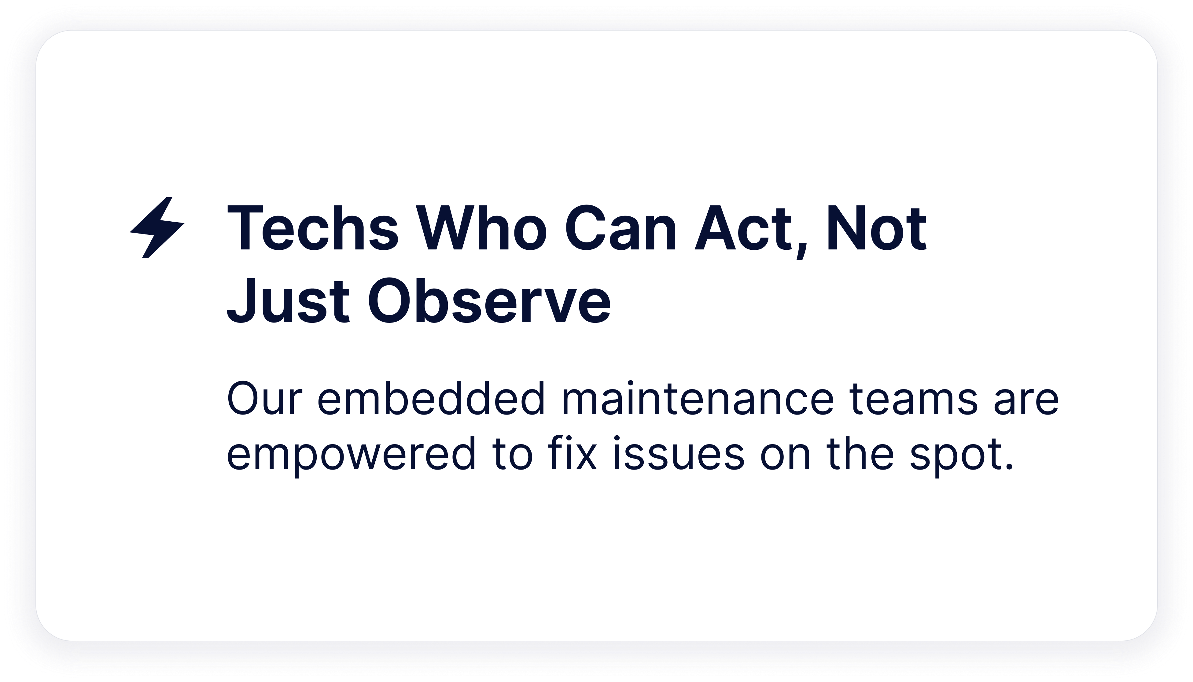 Techs Who Can Act, Not Just Observe  Our embedded maintenance teams are empowered to fix issues on the spot.